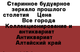 Старинное будуарное зеркало прошлого столетия. › Цена ­ 10 000 - Все города Коллекционирование и антиквариат » Антиквариат   . Алтайский край